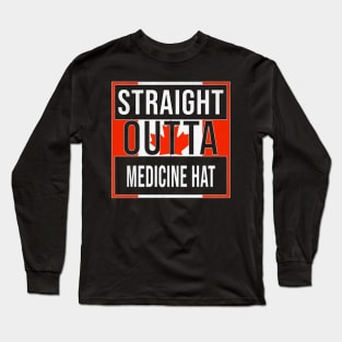 Straight Outta Medicine Hat - Gift for Canadian From Medicine Hat Alberta Long Sleeve T-Shirt